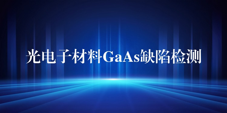 光電子材料GaAs缺陷檢測