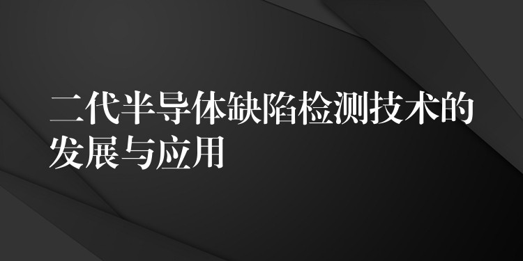 二代半導體缺陷檢測技術的發展與應用