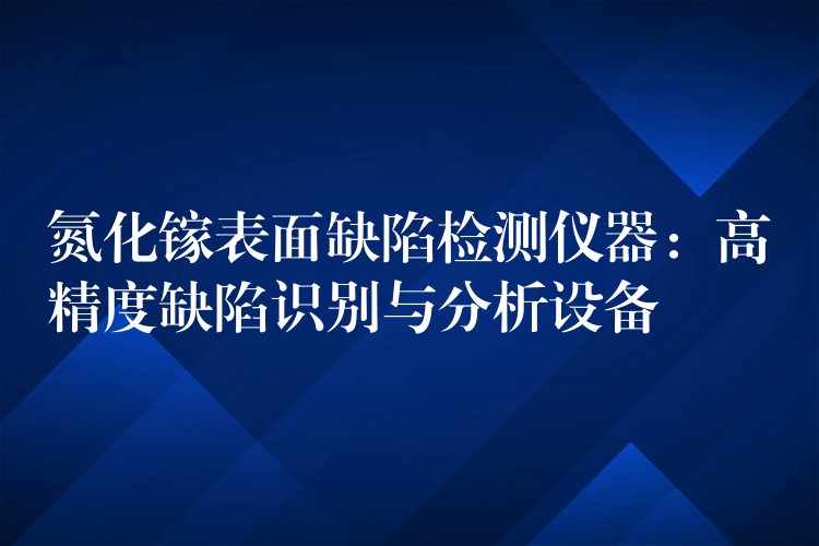 氮化鎵表面缺陷檢測儀器：高精度缺陷識別與分析設備