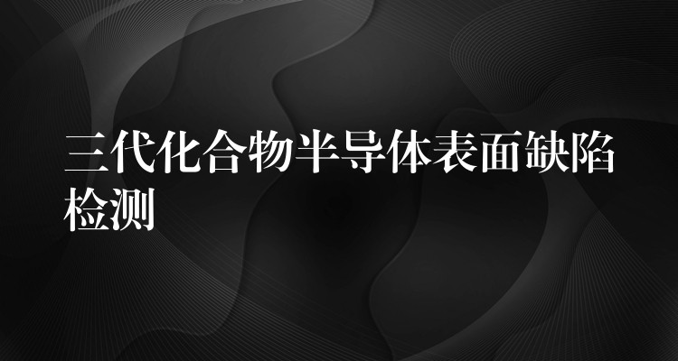 三代化合物半導體表面缺陷檢測