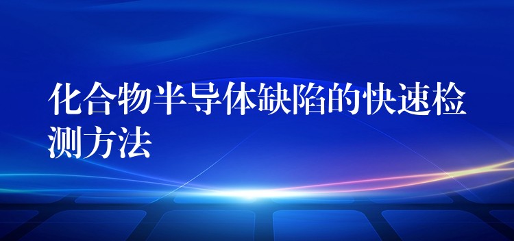 化合物半導(dǎo)體缺陷的快速檢測方法