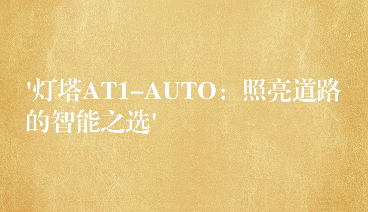 ‘燈塔AT1-AUTO：照亮道路的智能之選’