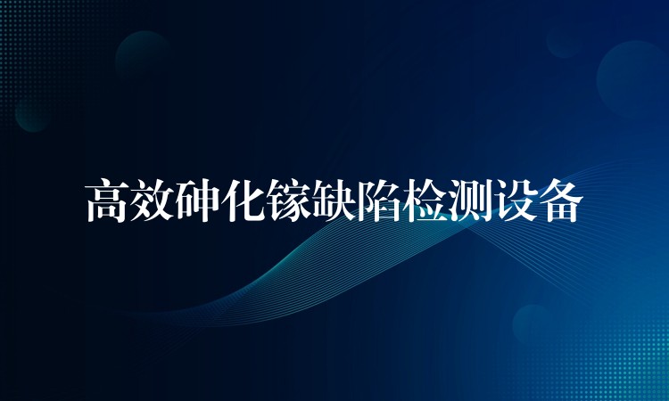 高效砷化鎵缺陷檢測設備