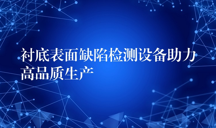 襯底表面缺陷檢測設備助力高品質生產