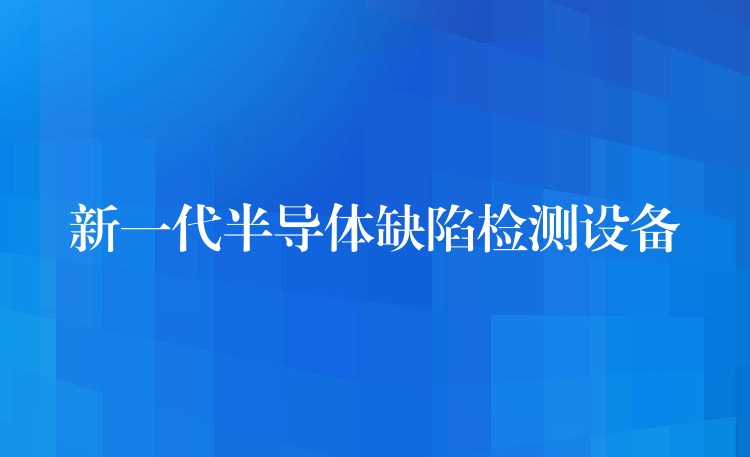 新一代半導體缺陷檢測設備