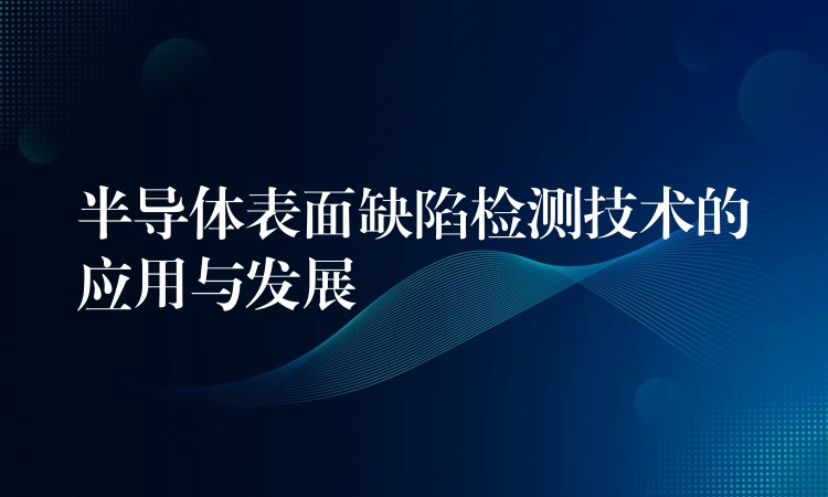 半導體表面缺陷檢測技術的應用與發展