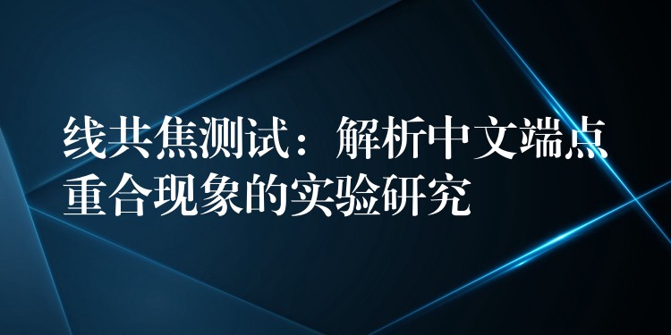 線共焦測試：解析中文端點重合現(xiàn)象的實驗研究