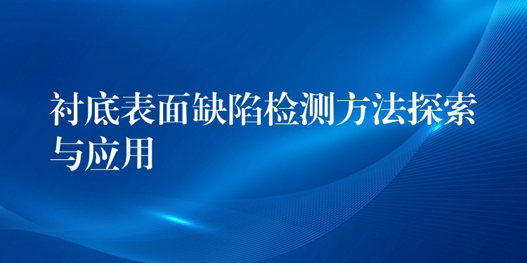 襯底表面缺陷檢測方法探索與應用