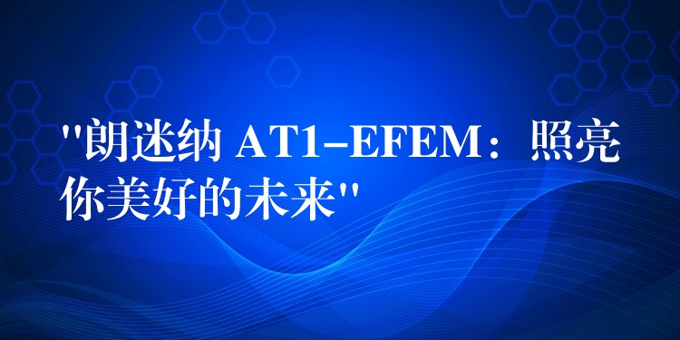 “朗迷納 AT1-EFEM：照亮你美好的未來”