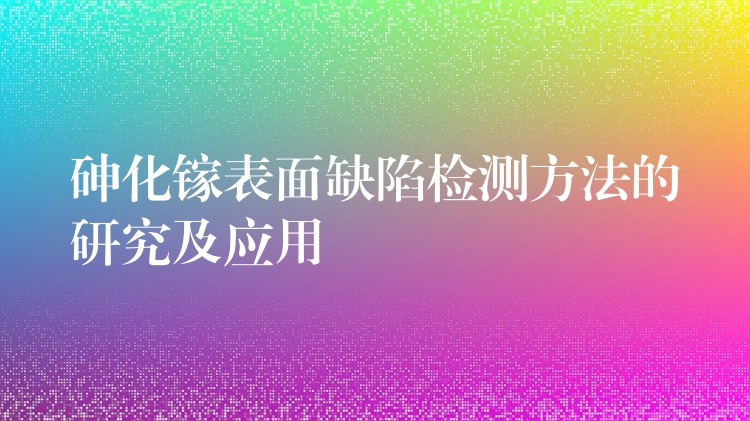 砷化鎵表面缺陷檢測方法的研究及應用