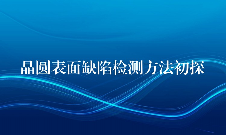 晶圓表面缺陷檢測方法初探