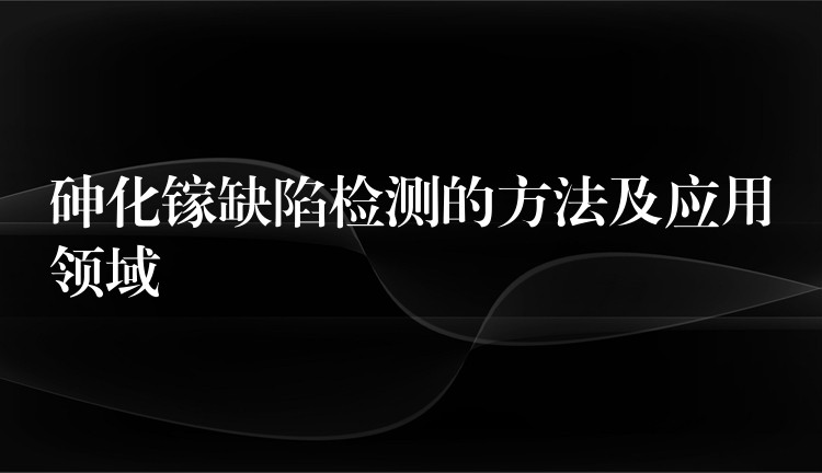 砷化鎵缺陷檢測的方法及應用領域