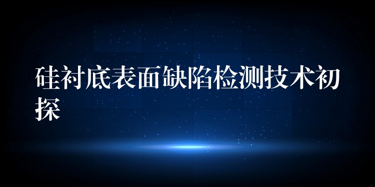 硅襯底表面缺陷檢測技術初探