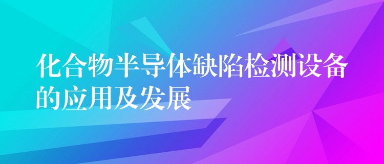 化合物半導體缺陷檢測設備的應用及發展