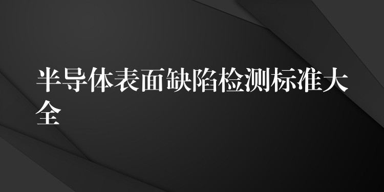 半導體表面缺陷檢測標準大全