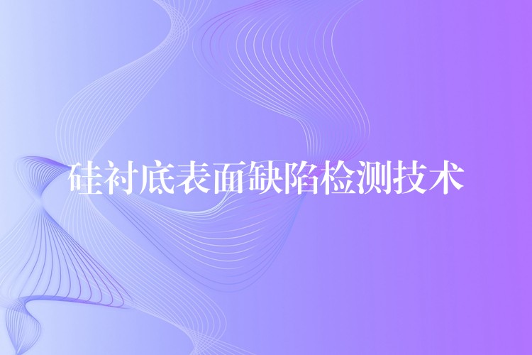 硅襯底表面缺陷檢測技術(shù)