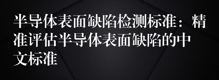 半導體表面缺陷檢測標準：精準評估半導體表面缺陷的中文標準