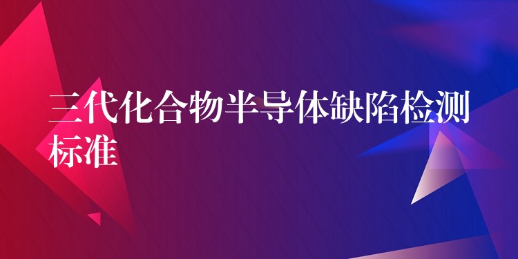 三代化合物半導體缺陷檢測標準