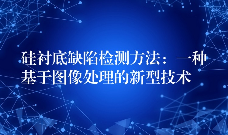 硅襯底缺陷檢測方法：一種基于圖像處理的新型技術