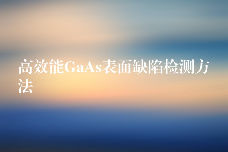 高效能GaAs表面缺陷檢測方法