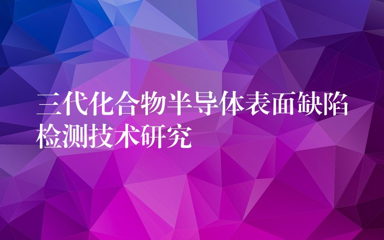 三代化合物半導體表面缺陷檢測技術研究