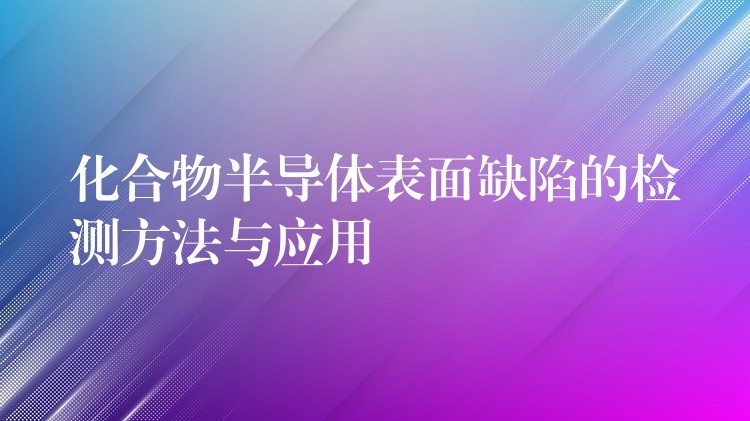 化合物半導體表面缺陷的檢測方法與應用