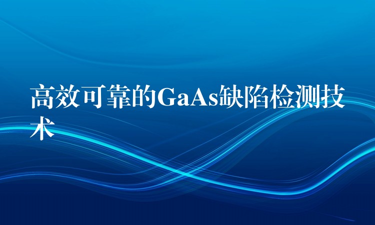 高效可靠的GaAs缺陷檢測技術