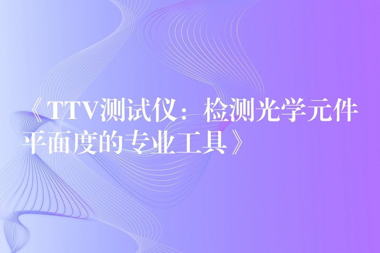 《TTV測試儀：檢測光學元件平面度的專業工具》