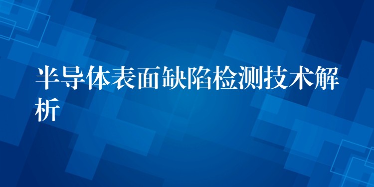 半導體表面缺陷檢測技術解析