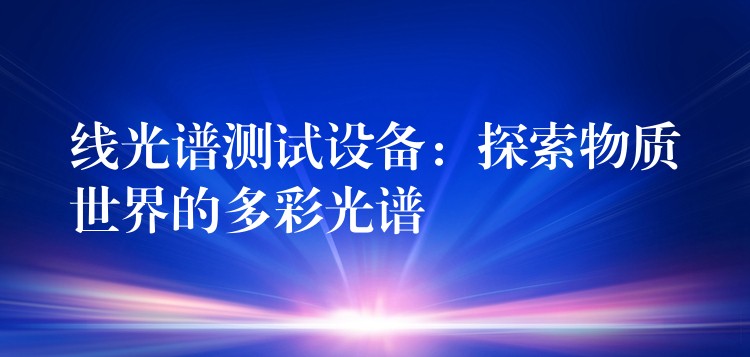 線光譜測試設備：探索物質世界的多彩光譜