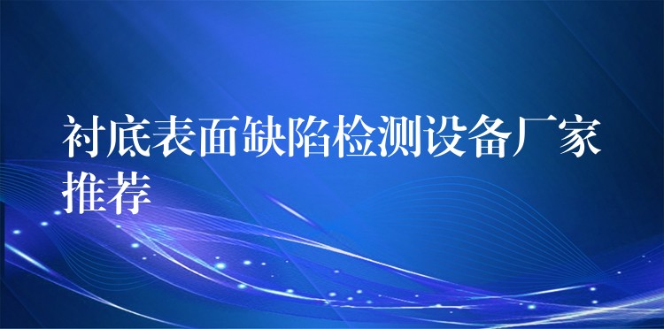 襯底表面缺陷檢測設備廠家推薦