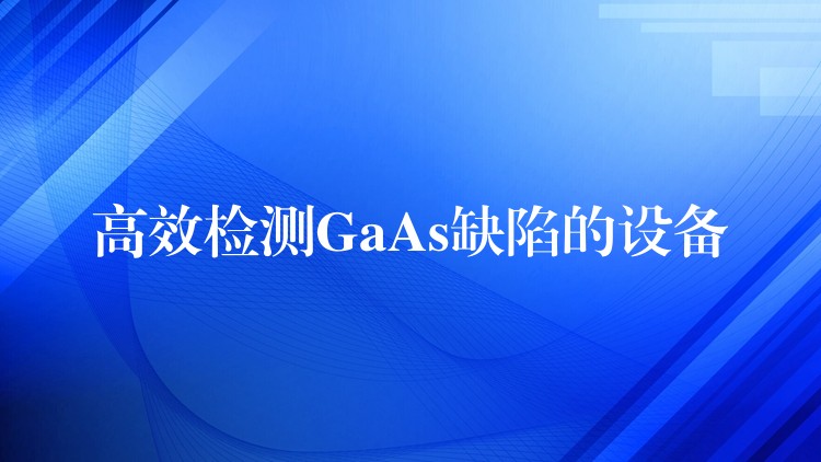 高效檢測GaAs缺陷的設備