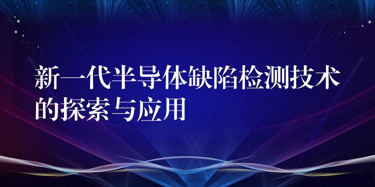 新一代半導體缺陷檢測技術的探索與應用