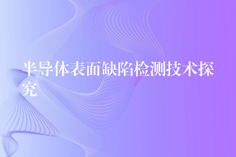 半導體表面缺陷檢測技術探究