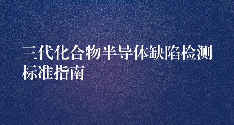 三代化合物半導體缺陷檢測標準指南