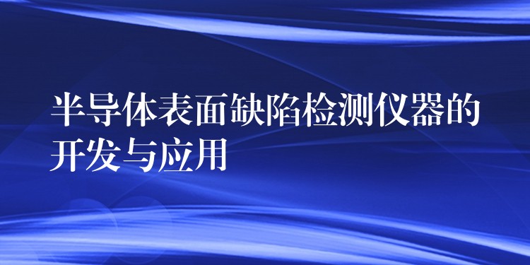 半導體表面缺陷檢測儀器的開發(fā)與應用