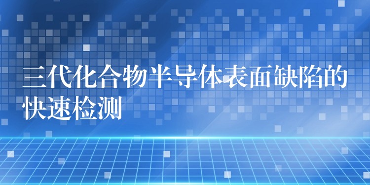 三代化合物半導(dǎo)體表面缺陷的快速檢測