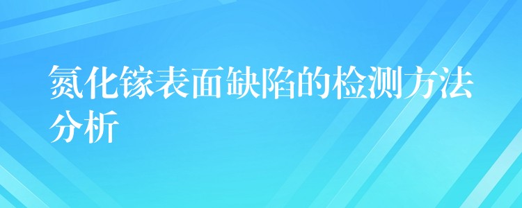 氮化鎵表面缺陷的檢測方法分析