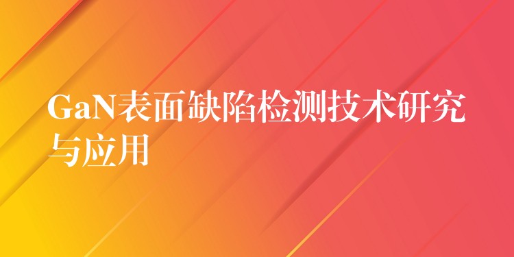 GaN表面缺陷檢測(cè)技術(shù)研究與應(yīng)用