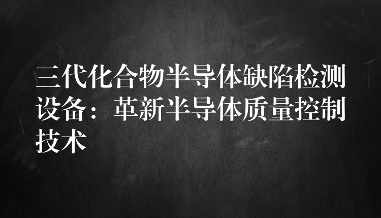 三代化合物半導體缺陷檢測設備：革新半導體質量控制技術