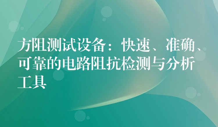 方阻測試設備：快速、準確、可靠的電路阻抗檢測與分析工具