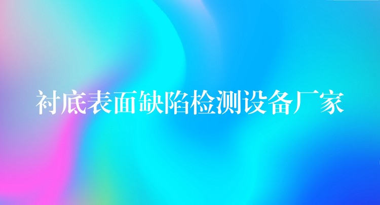 襯底表面缺陷檢測設(shè)備廠家