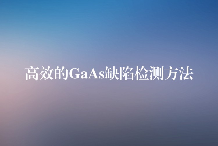 高效的GaAs缺陷檢測方法