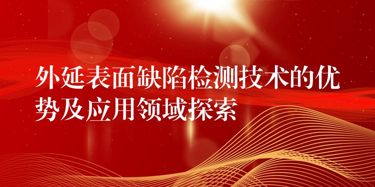 外延表面缺陷檢測技術的優勢及應用領域探索