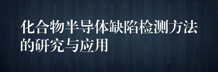 化合物半導(dǎo)體缺陷檢測方法的研究與應(yīng)用