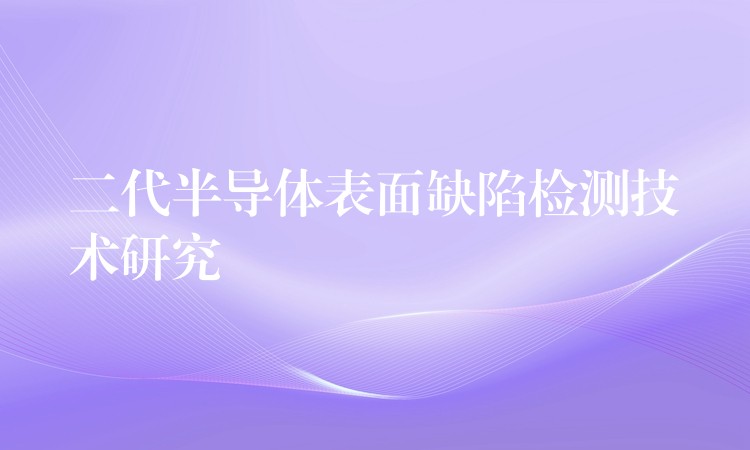 二代半導體表面缺陷檢測技術研究