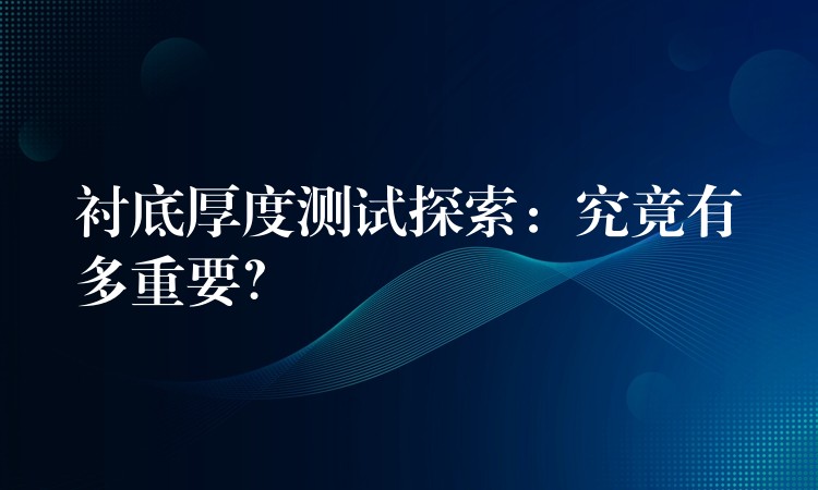 襯底厚度測試探索：究竟有多重要？