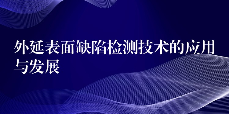 外延表面缺陷檢測技術的應用與發展