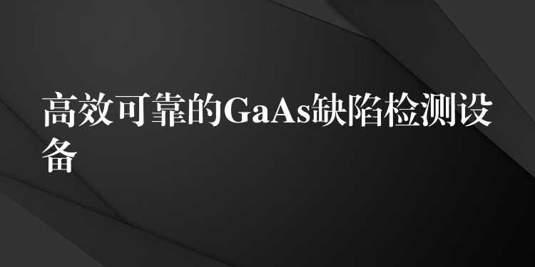 高效可靠的GaAs缺陷檢測設備