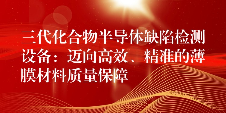 三代化合物半導體缺陷檢測設備：邁向高效、精準的薄膜材料質量保障